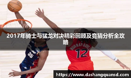 2017年骑士与猛龙对决精彩回顾及竞猜分析全攻略