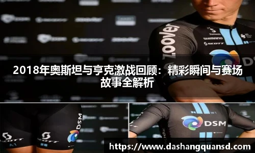 2018年奥斯坦与亨克激战回顾：精彩瞬间与赛场故事全解析