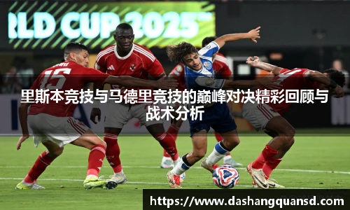 里斯本竞技与马德里竞技的巅峰对决精彩回顾与战术分析