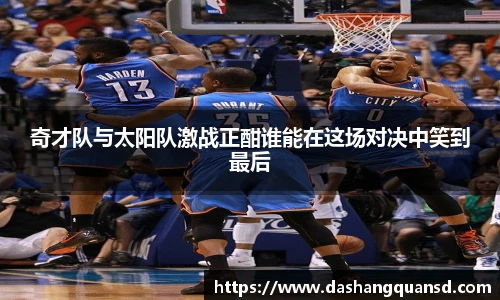 奇才队与太阳队激战正酣谁能在这场对决中笑到最后