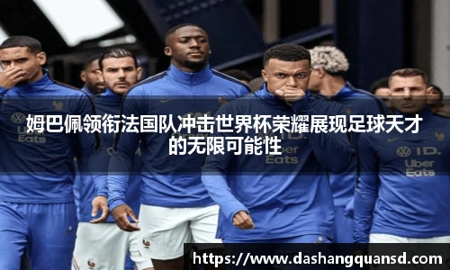 姆巴佩领衔法国队冲击世界杯荣耀展现足球天才的无限可能性