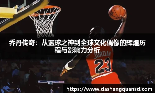 乔丹传奇：从篮球之神到全球文化偶像的辉煌历程与影响力分析